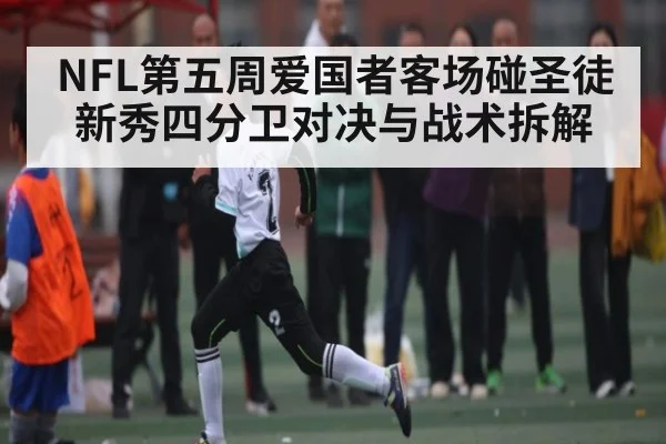 NFL第五周爱国者客场碰圣徒 新秀四分卫对决与战术拆解 - Kaiyun Sports