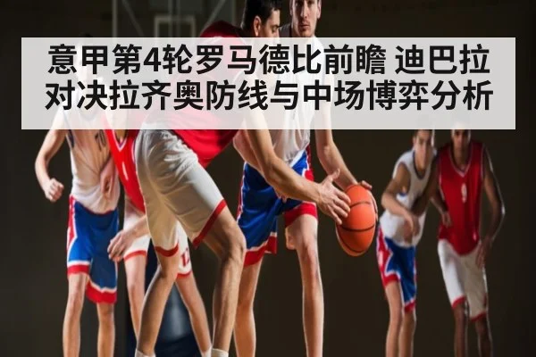 意甲第4轮罗马德比前瞻 迪巴拉对决拉齐奥防线与中场博弈分析 - Kaiyun Sports